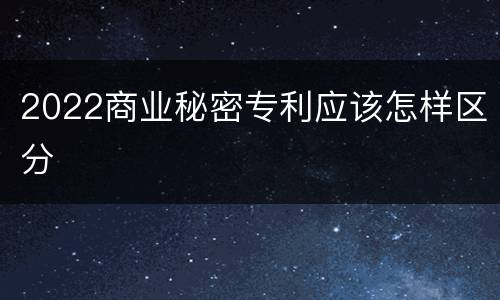 2022商业秘密专利应该怎样区分