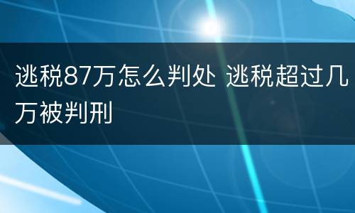 逃税87万怎么判处 逃税超过几万被判刑