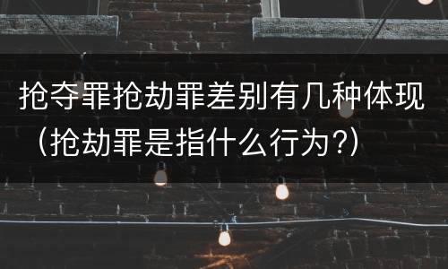 抢夺罪抢劫罪差别有几种体现（抢劫罪是指什么行为?）