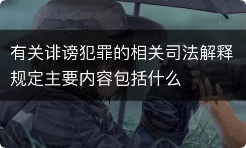 有关诽谤犯罪的相关司法解释规定主要内容包括什么