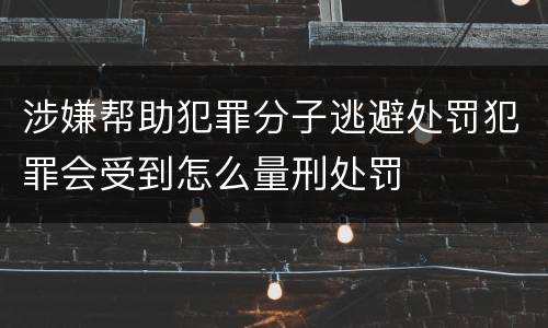 涉嫌帮助犯罪分子逃避处罚犯罪会受到怎么量刑处罚