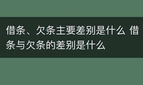 借条、欠条主要差别是什么 借条与欠条的差别是什么