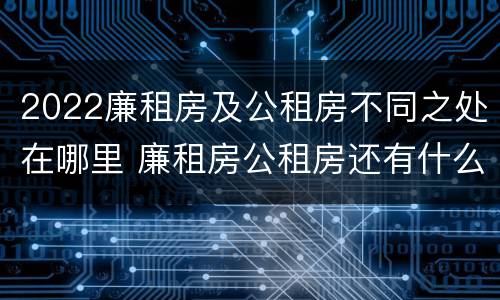2022廉租房及公租房不同之处在哪里 廉租房公租房还有什么