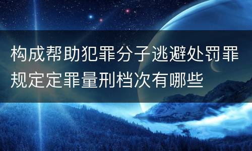 构成帮助犯罪分子逃避处罚罪规定定罪量刑档次有哪些