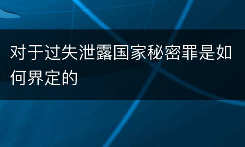 对于过失泄露国家秘密罪是如何界定的