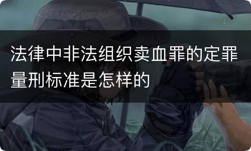 法律中非法组织卖血罪的定罪量刑标准是怎样的