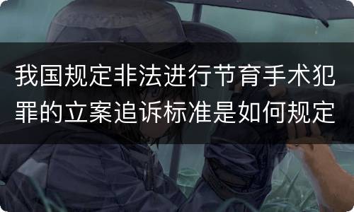 我国规定非法进行节育手术犯罪的立案追诉标准是如何规定