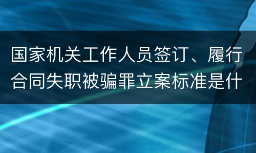 国家机关工作人员签订、履行合同失职被骗罪立案标准是什么