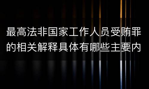 最高法非国家工作人员受贿罪的相关解释具体有哪些主要内容