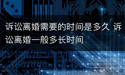 诉讼离婚需要的时间是多久 诉讼离婚一般多长时间