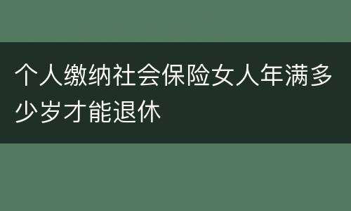 个人缴纳社会保险女人年满多少岁才能退休