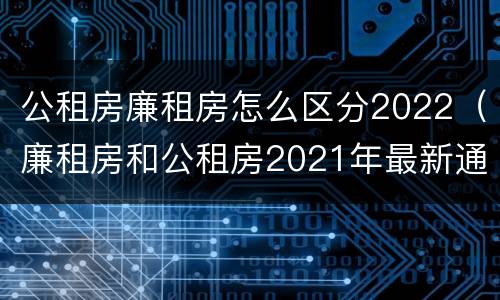 公租房廉租房怎么区分2022（廉租房和公租房2021年最新通知）