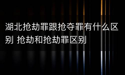 湖北抢劫罪跟抢夺罪有什么区别 抢劫和抢劫罪区别