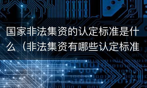 国家非法集资的认定标准是什么（非法集资有哪些认定标准）