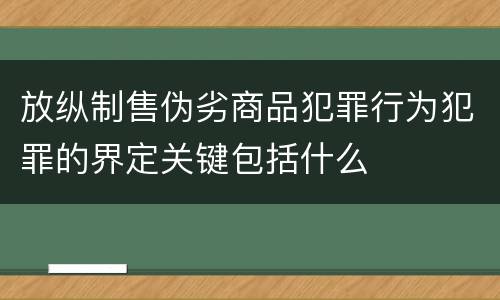 放纵制售伪劣商品犯罪行为犯罪的界定关键包括什么