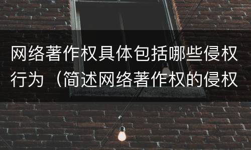 网络著作权具体包括哪些侵权行为（简述网络著作权的侵权责任）