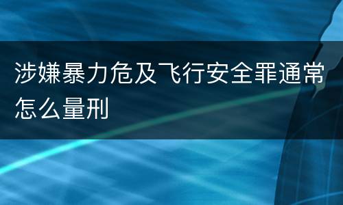涉嫌暴力危及飞行安全罪通常怎么量刑