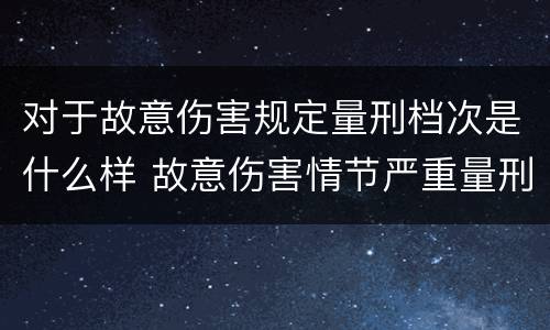 对于故意伤害规定量刑档次是什么样 故意伤害情节严重量刑标准