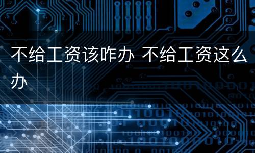 不给工资该咋办 不给工资这么办