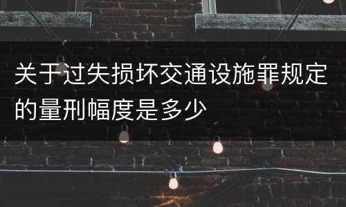 关于过失损坏交通设施罪规定的量刑幅度是多少