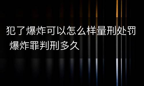 犯了爆炸可以怎么样量刑处罚 爆炸罪判刑多久