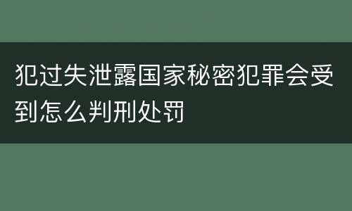 犯过失泄露国家秘密犯罪会受到怎么判刑处罚