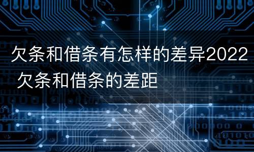欠条和借条有怎样的差异2022 欠条和借条的差距