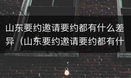山东要约邀请要约都有什么差异（山东要约邀请要约都有什么差异吗）