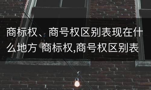 商标权、商号权区别表现在什么地方 商标权,商号权区别表现在什么地方上