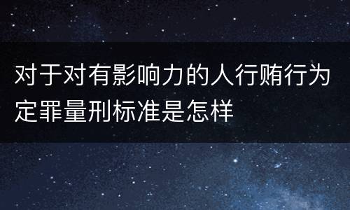 对于对有影响力的人行贿行为定罪量刑标准是怎样