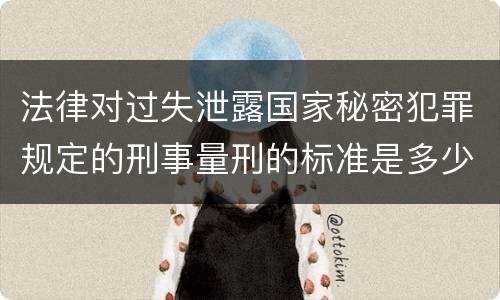 法律对过失泄露国家秘密犯罪规定的刑事量刑的标准是多少