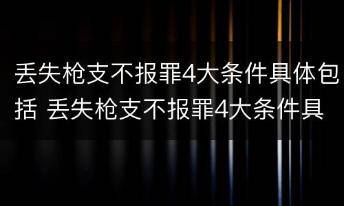 丢失枪支不报罪4大条件具体包括 丢失枪支不报罪4大条件具体包括哪些