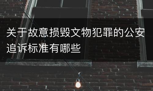 关于故意损毁文物犯罪的公安追诉标准有哪些