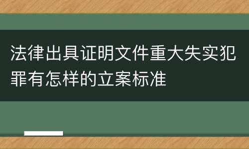 法律出具证明文件重大失实犯罪有怎样的立案标准