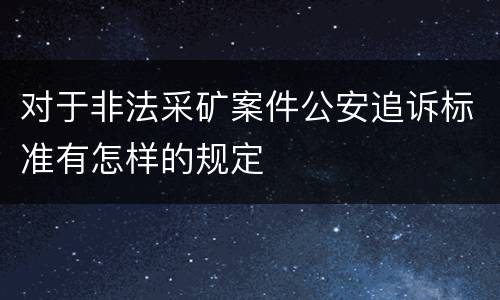 对于非法采矿案件公安追诉标准有怎样的规定