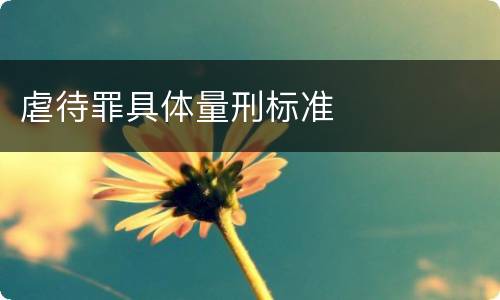 虐待罪具体量刑标准