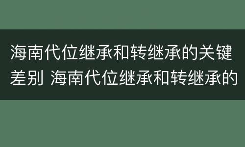 海南代位继承和转继承的关键差别 海南代位继承和转继承的关键差别是