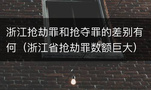 浙江抢劫罪和抢夺罪的差别有何（浙江省抢劫罪数额巨大）