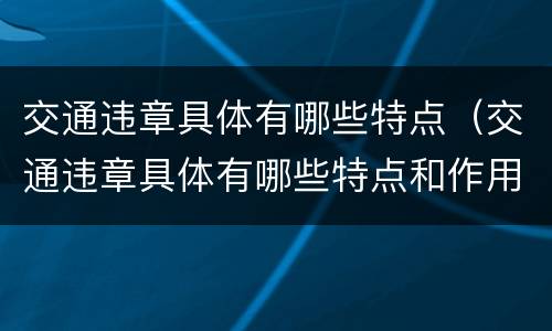 交通违章具体有哪些特点（交通违章具体有哪些特点和作用）