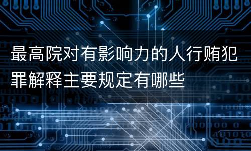 最高院对有影响力的人行贿犯罪解释主要规定有哪些