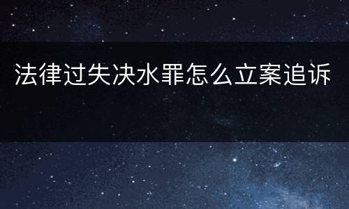 法律过失决水罪怎么立案追诉