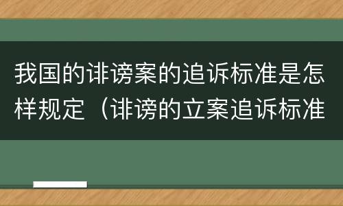 我国的诽谤案的追诉标准是怎样规定（诽谤的立案追诉标准）