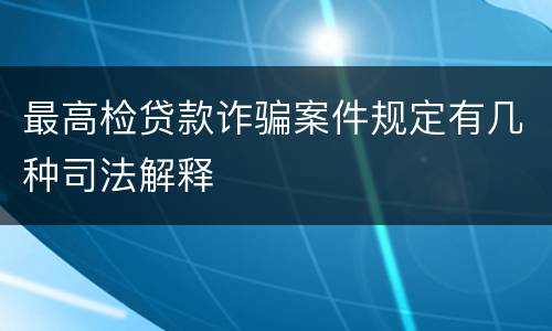 最高检贷款诈骗案件规定有几种司法解释