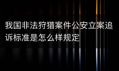 我国非法狩猎案件公安立案追诉标准是怎么样规定