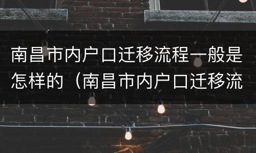南昌市内户口迁移流程一般是怎样的（南昌市内户口迁移流程一般是怎样的呢）