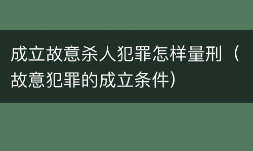 成立故意杀人犯罪怎样量刑（故意犯罪的成立条件）