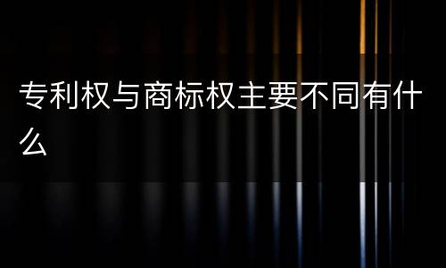 专利权与商标权主要不同有什么
