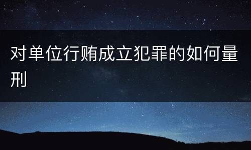 对单位行贿成立犯罪的如何量刑