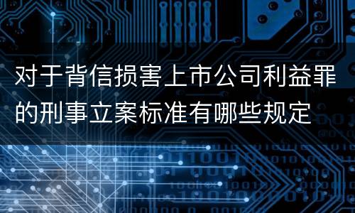 对于背信损害上市公司利益罪的刑事立案标准有哪些规定