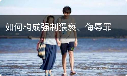 如何构成强制猥亵、侮辱罪